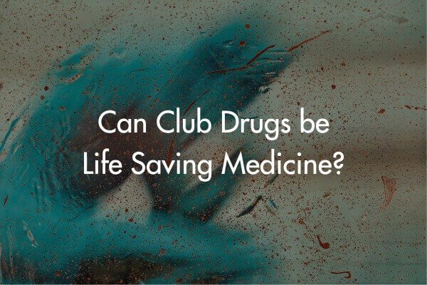Club Drugs – Life Saving Medicine?